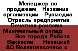 Менеджер по продажам › Название организации ­ Русмедиа › Отрасль предприятия ­ Печатная реклама › Минимальный оклад ­ 30 000 - Все города Работа » Вакансии   . Ненецкий АО,Великовисочное с.